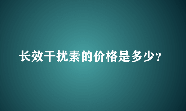 长效干扰素的价格是多少？