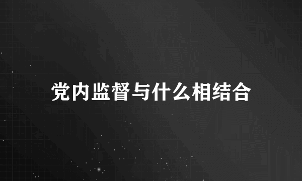 党内监督与什么相结合