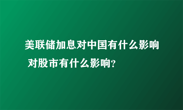 美联储加息对中国有什么影响 对股市有什么影响？