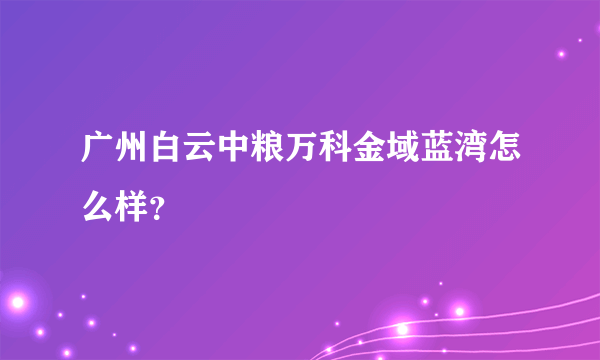 广州白云中粮万科金域蓝湾怎么样？