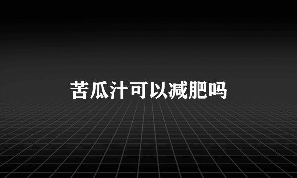 苦瓜汁可以减肥吗