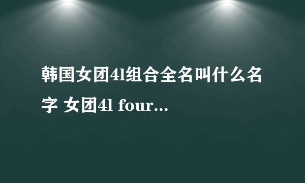 韩国女团4l组合全名叫什么名字 女团4l four ladies资料介绍