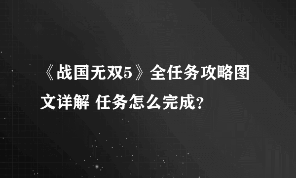 《战国无双5》全任务攻略图文详解 任务怎么完成？