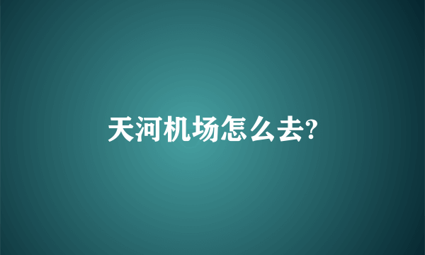 天河机场怎么去?