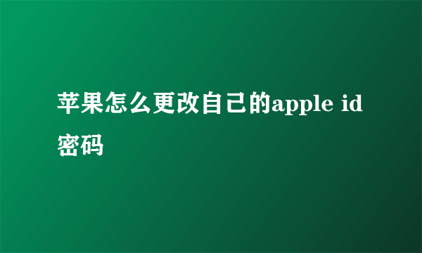 苹果怎么更改自己的apple id密码