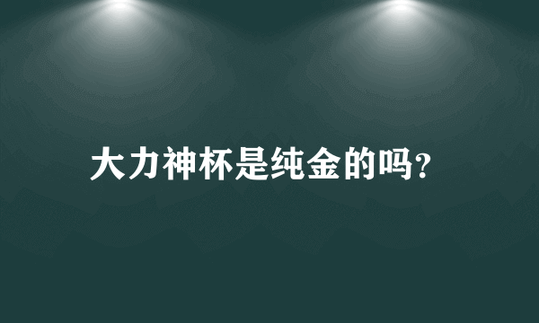 大力神杯是纯金的吗？