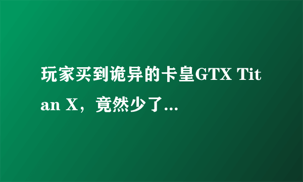 玩家买到诡异的卡皇GTX Titan X，竟然少了三个接口