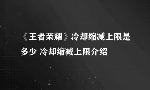 《王者荣耀》冷却缩减上限是多少 冷却缩减上限介绍