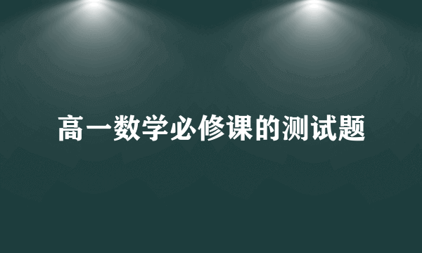 高一数学必修课的测试题