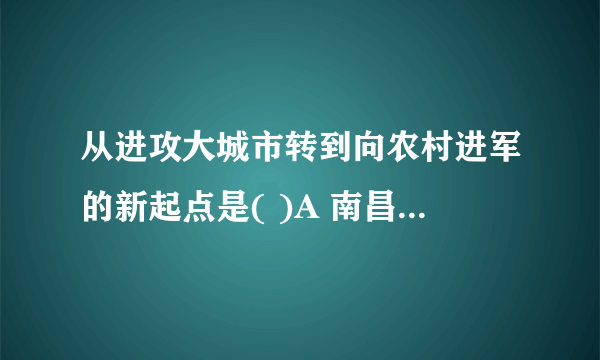 从进攻大城市转到向农村进军的新起点是( )A 南昌起义 B 秋收起义 C 广州起义 D 井冈山会师