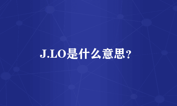 J.LO是什么意思？