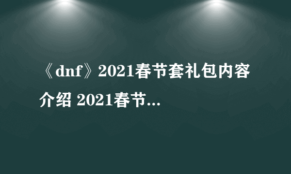 《dnf》2021春节套礼包内容介绍 2021春节套内容是什么