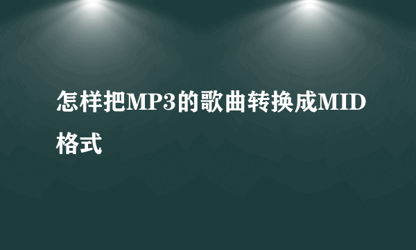 怎样把MP3的歌曲转换成MID格式