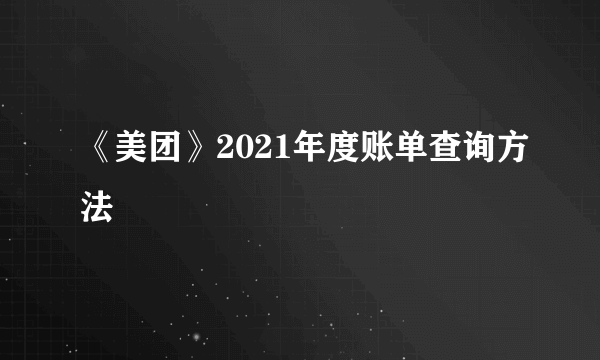 《美团》2021年度账单查询方法