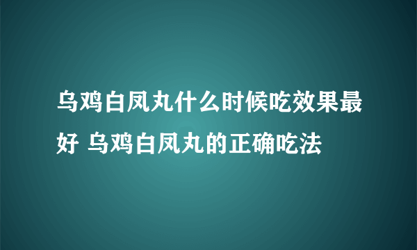 乌鸡白凤丸什么时候吃效果最好 乌鸡白凤丸的正确吃法