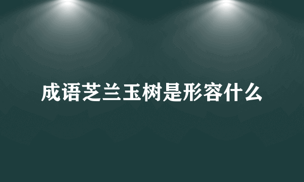 成语芝兰玉树是形容什么