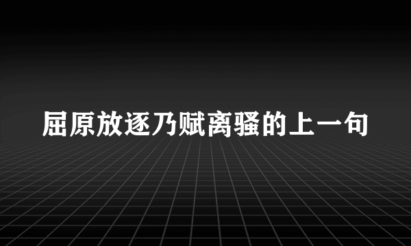 屈原放逐乃赋离骚的上一句