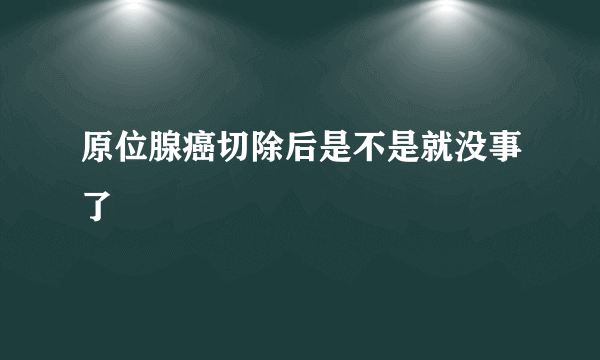 原位腺癌切除后是不是就没事了