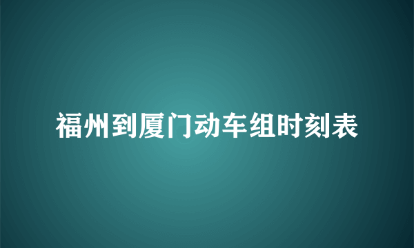 福州到厦门动车组时刻表