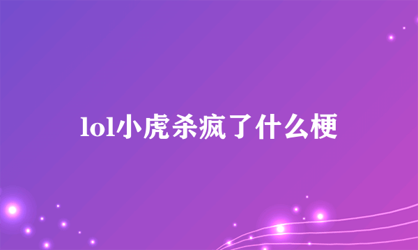 lol小虎杀疯了什么梗