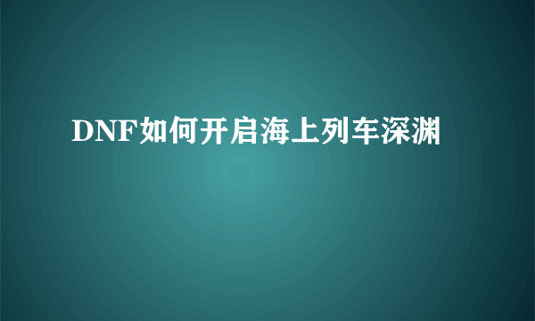 DNF如何开启海上列车深渊