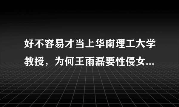 好不容易才当上华南理工大学教授，为何王雨磊要性侵女生，自砸饭碗？