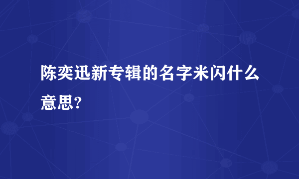 陈奕迅新专辑的名字米闪什么意思?