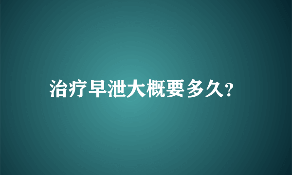 治疗早泄大概要多久？