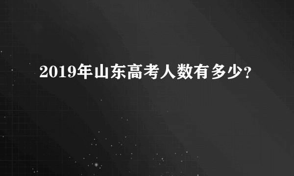 2019年山东高考人数有多少？