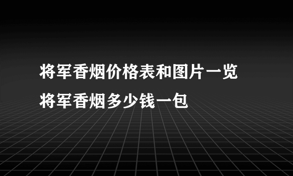 将军香烟价格表和图片一览 将军香烟多少钱一包