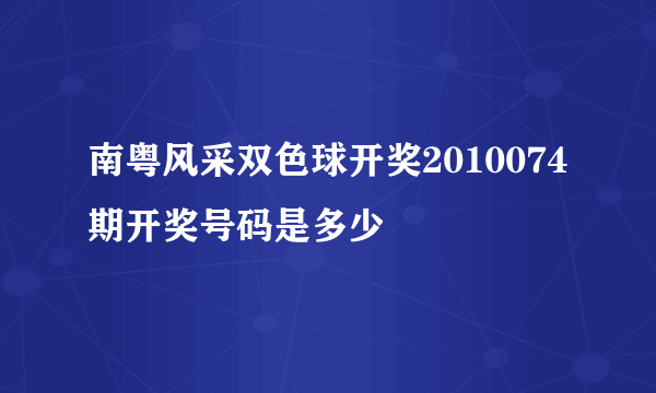 南粤风采双色球开奖2010074期开奖号码是多少