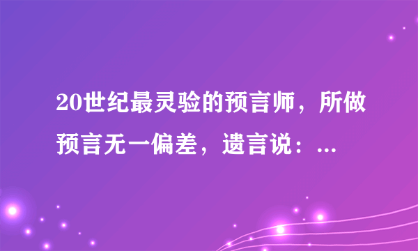 20世纪最灵验的预言师，所做预言无一偏差，遗言说：人类的希望在中国