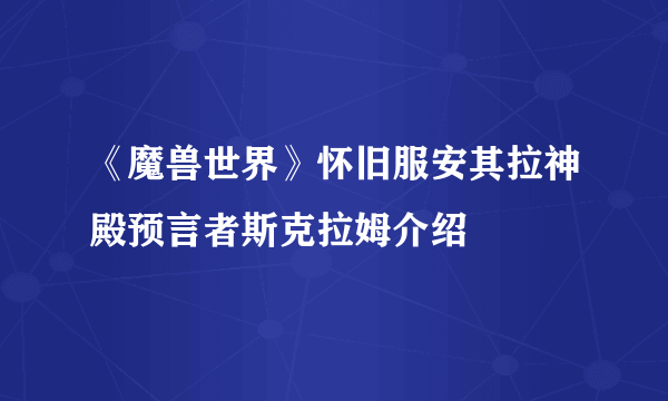 《魔兽世界》怀旧服安其拉神殿预言者斯克拉姆介绍