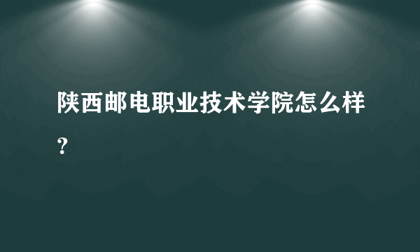 陕西邮电职业技术学院怎么样？