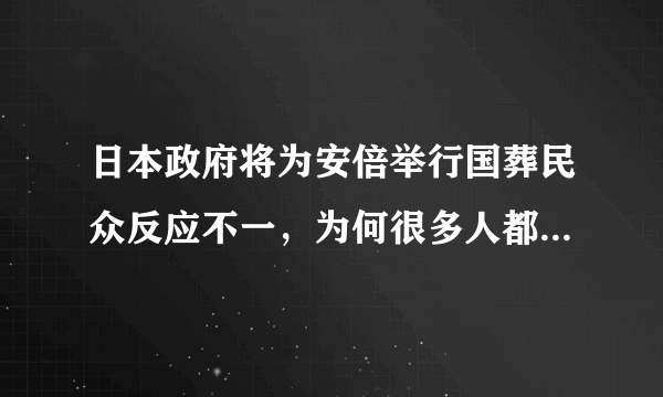 日本政府将为安倍举行国葬民众反应不一，为何很多人都在反对？