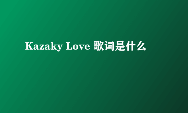 Kazaky Love 歌词是什么