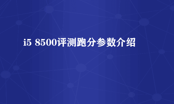 i5 8500评测跑分参数介绍