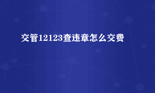 交管12123查违章怎么交费