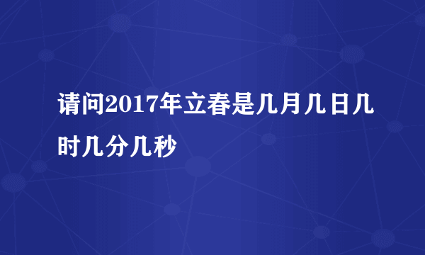 请问2017年立春是几月几日几时几分几秒