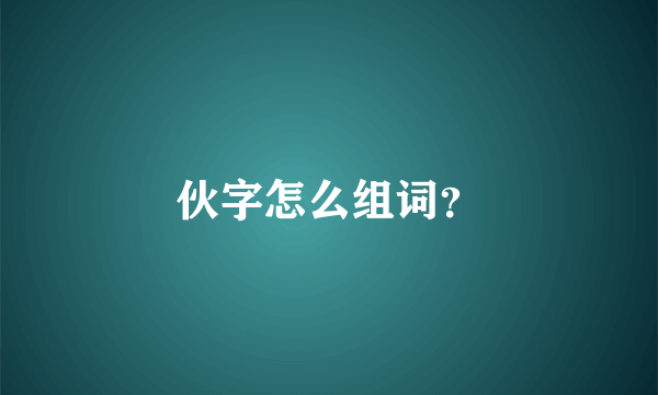 伙字怎么组词？