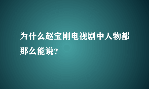 为什么赵宝刚电视剧中人物都那么能说？