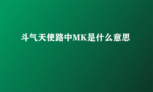 斗气天使路中MK是什么意思