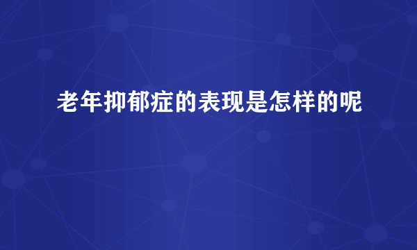 老年抑郁症的表现是怎样的呢