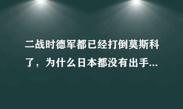 二战时德军都已经打倒莫斯科了，为什么日本都没有出手帮一下德国？