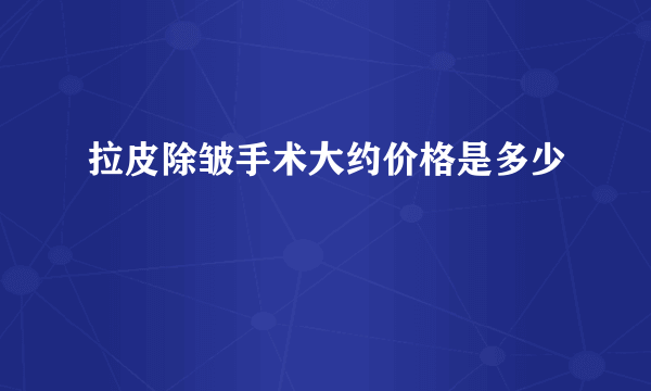 拉皮除皱手术大约价格是多少