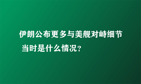 伊朗公布更多与美舰对峙细节 当时是什么情况？