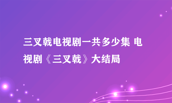 三叉戟电视剧一共多少集 电视剧《三叉戟》大结局