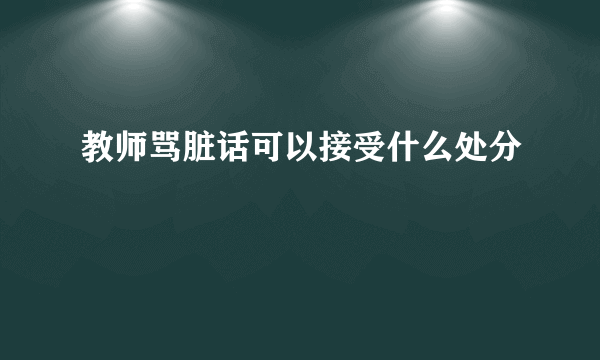 教师骂脏话可以接受什么处分