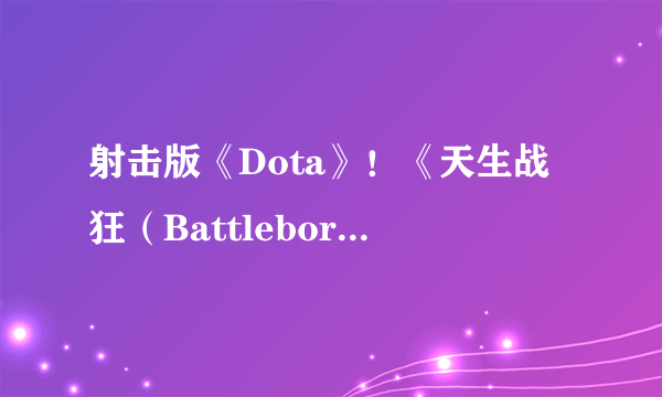 射击版《Dota》！《天生战狂（Battleborn）》首批截图细节曝光