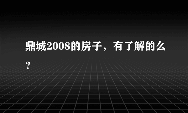 鼎城2008的房子，有了解的么？